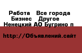 Работа - Все города Бизнес » Другое   . Ненецкий АО,Бугрино п.